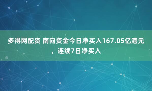 多得网配资 南向资金今日净买入167.05亿港元，连续7日净买入