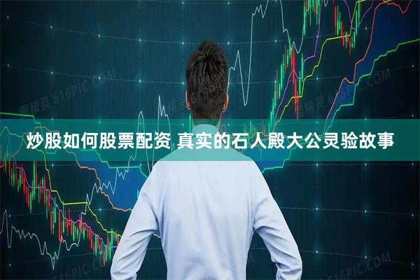 炒股如何股票配资 真实的石人殿大公灵验故事