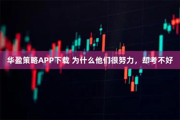 华盈策略APP下载 为什么他们很努力，却考不好