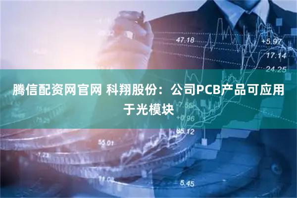 腾信配资网官网 科翔股份：公司PCB产品可应用于光模块