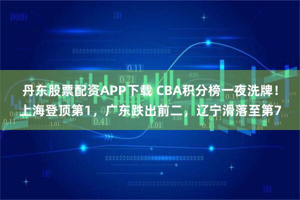 丹东股票配资APP下载 CBA积分榜一夜洗牌！上海登顶第1，广东跌出前二，辽宁滑落至第7