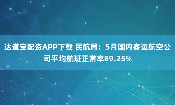 达道宝配资APP下载 民航局：5月国内客运航空公司平均航班正常率89.25%