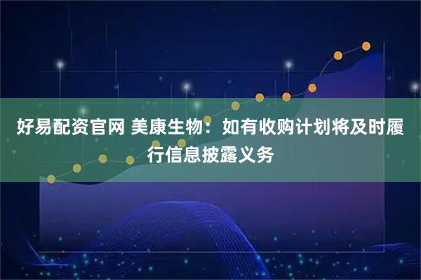 好易配资官网 美康生物：如有收购计划将及时履行信息披露义务